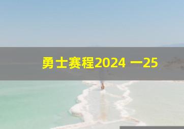 勇士赛程2024 一25